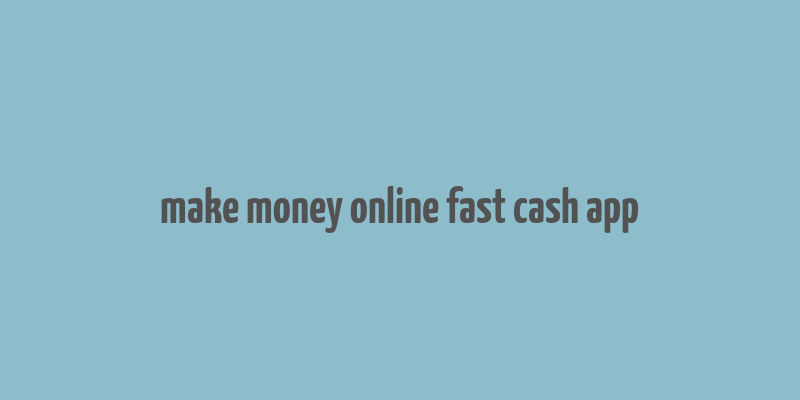 make money online fast cash app