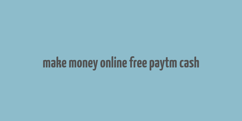 make money online free paytm cash