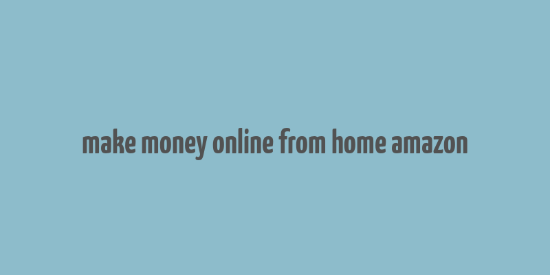 make money online from home amazon