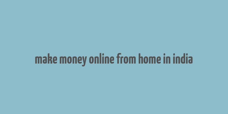 make money online from home in india