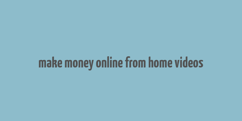 make money online from home videos