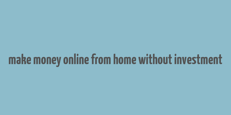 make money online from home without investment