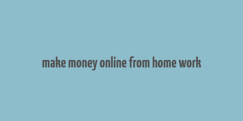 make money online from home work