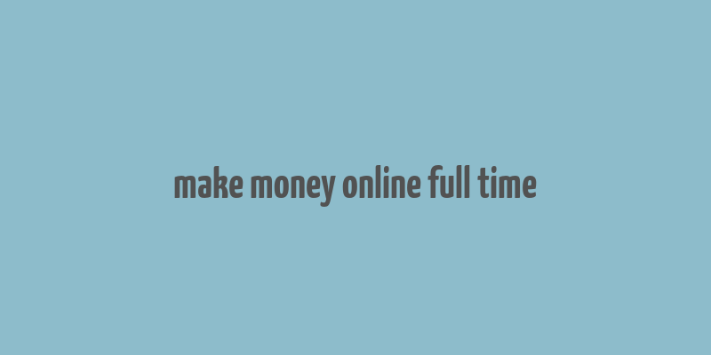 make money online full time