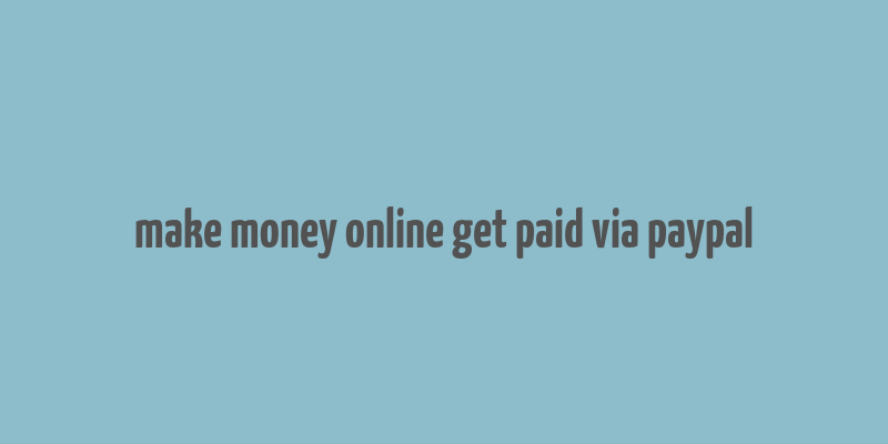 make money online get paid via paypal