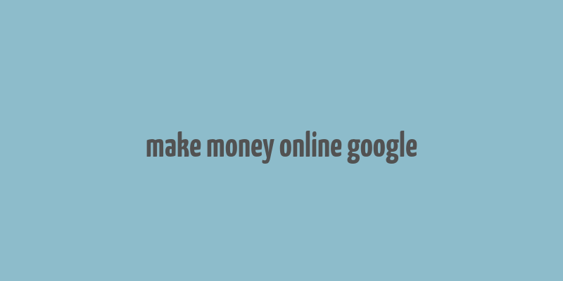 make money online google