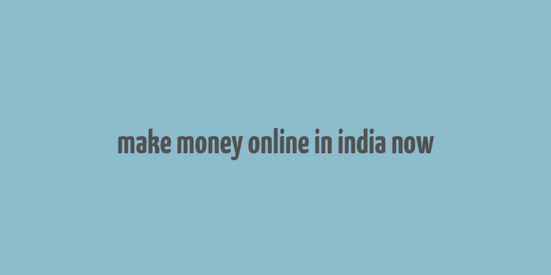 make money online in india now