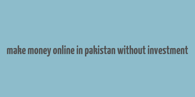 make money online in pakistan without investment