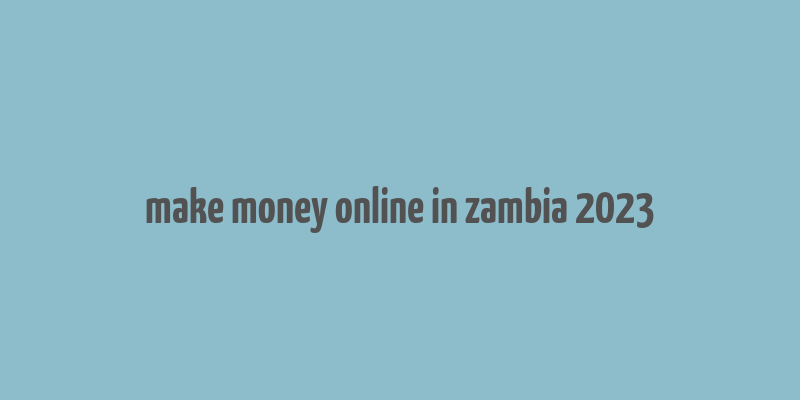 make money online in zambia 2023