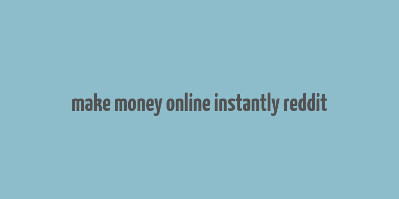 make money online instantly reddit