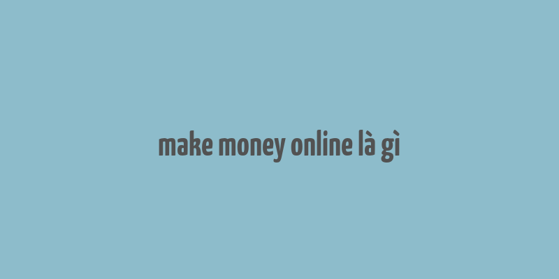 make money online là gì