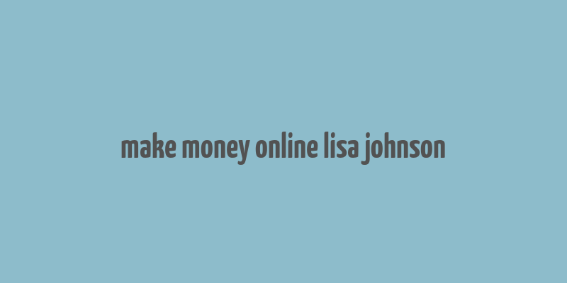 make money online lisa johnson