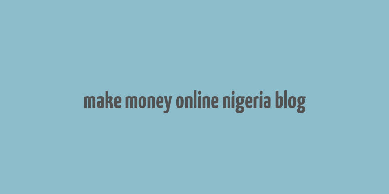 make money online nigeria blog