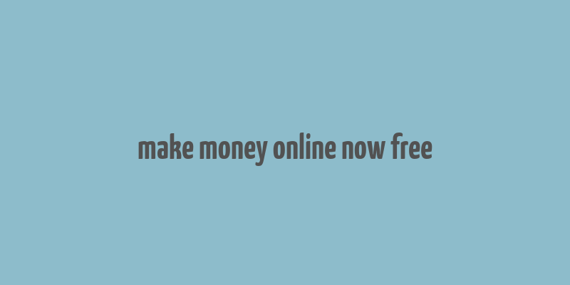 make money online now free