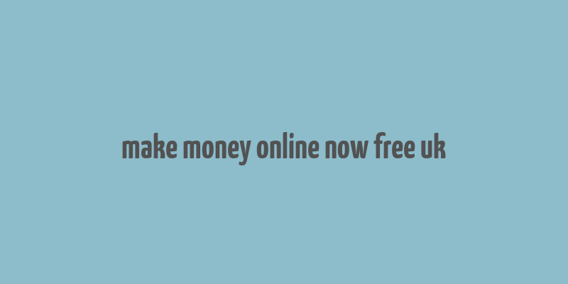 make money online now free uk