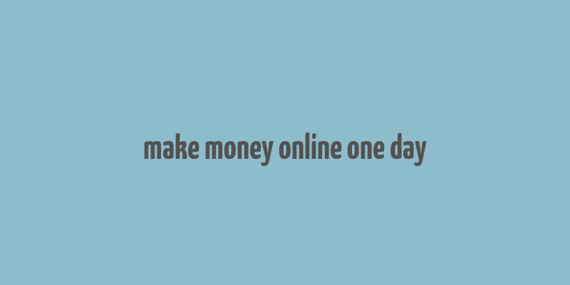 make money online one day