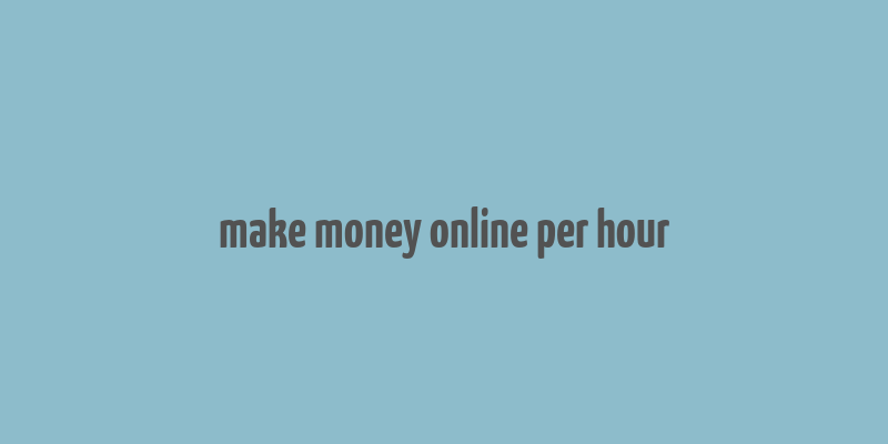 make money online per hour