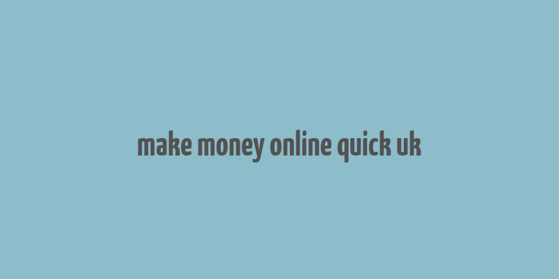 make money online quick uk