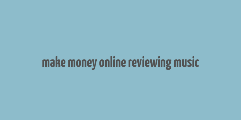 make money online reviewing music