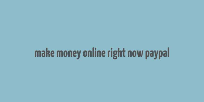 make money online right now paypal