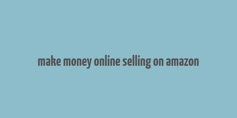 make money online selling on amazon