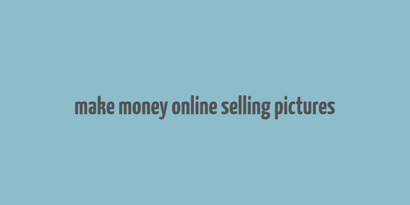 make money online selling pictures