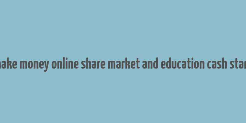 make money online share market and education cash stark