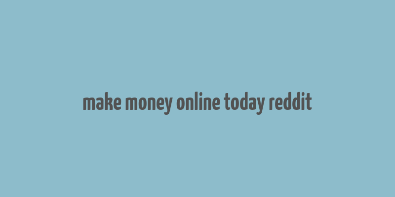 make money online today reddit