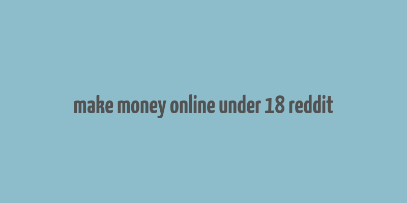 make money online under 18 reddit