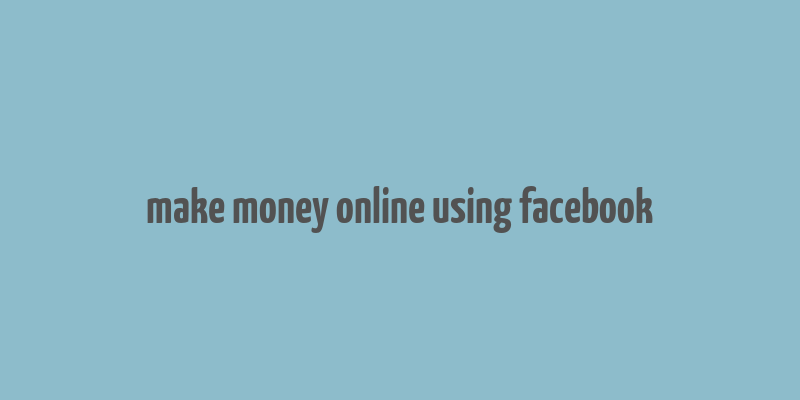 make money online using facebook