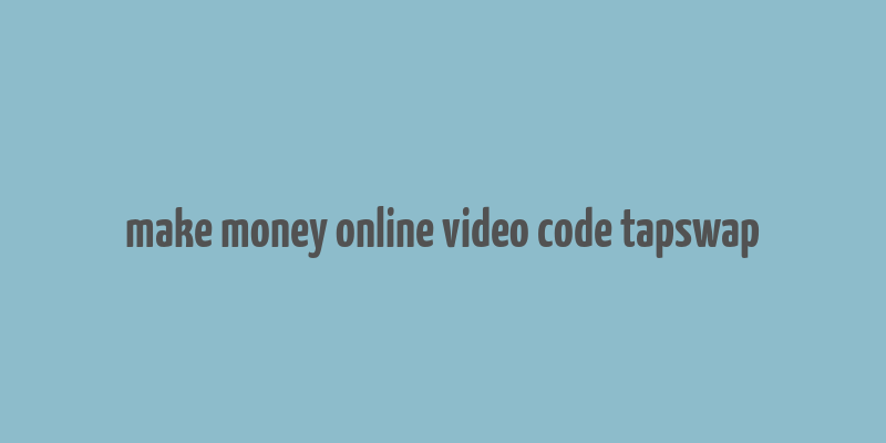 make money online video code tapswap