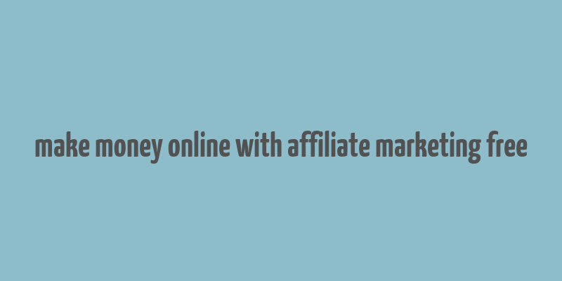 make money online with affiliate marketing free