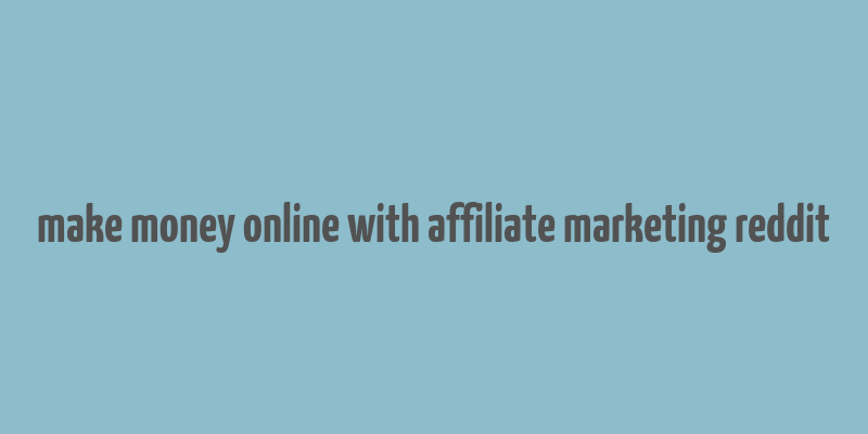 make money online with affiliate marketing reddit