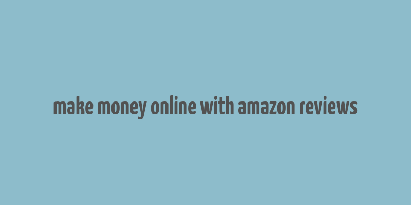 make money online with amazon reviews