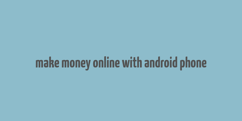 make money online with android phone