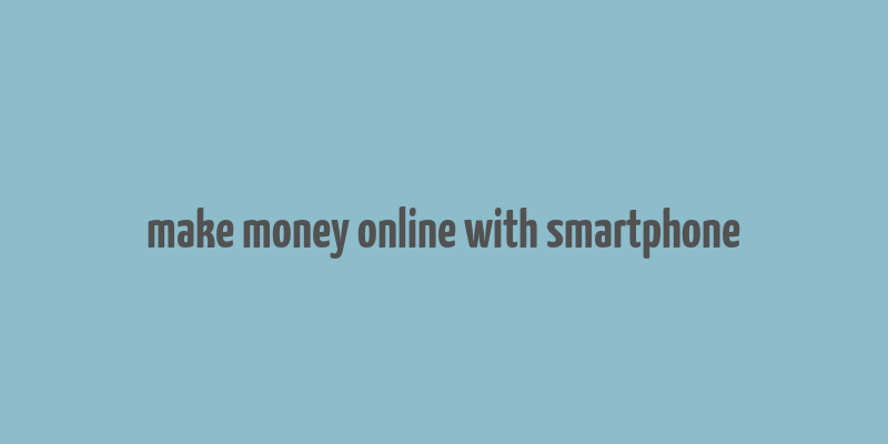 make money online with smartphone