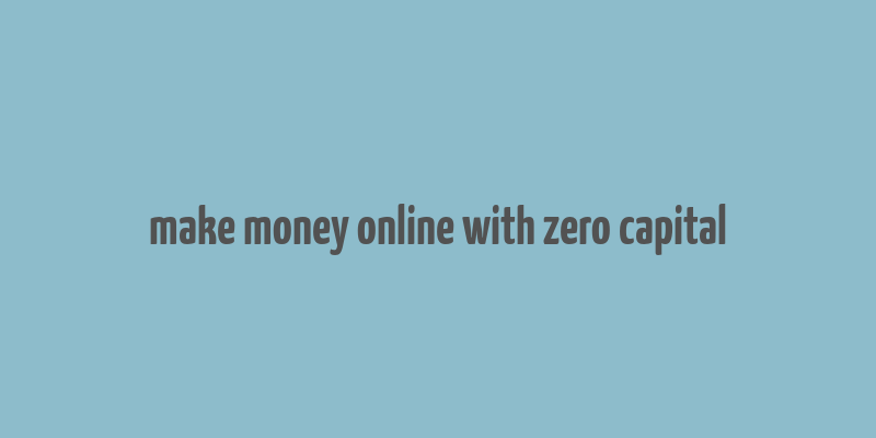 make money online with zero capital