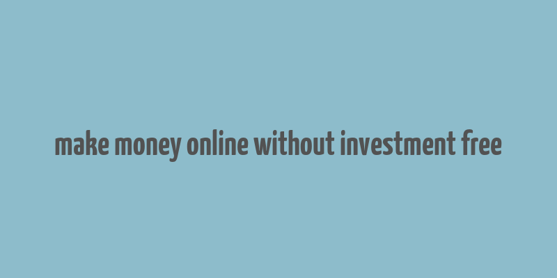 make money online without investment free