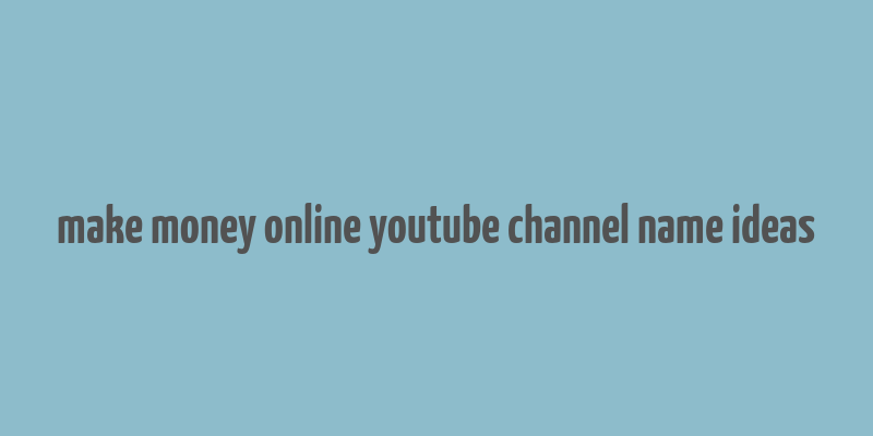 make money online youtube channel name ideas