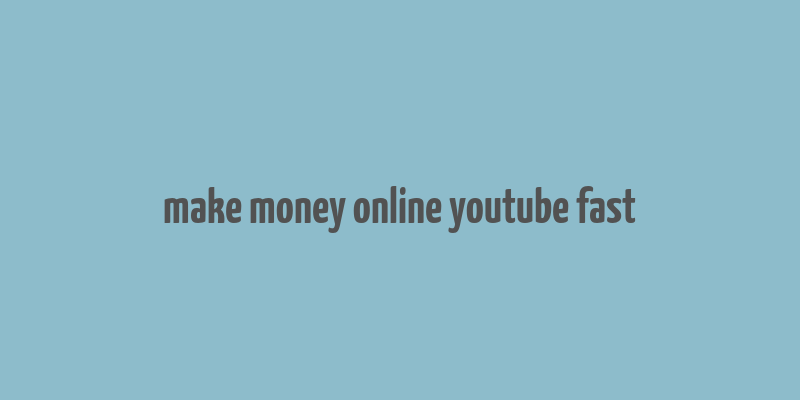 make money online youtube fast