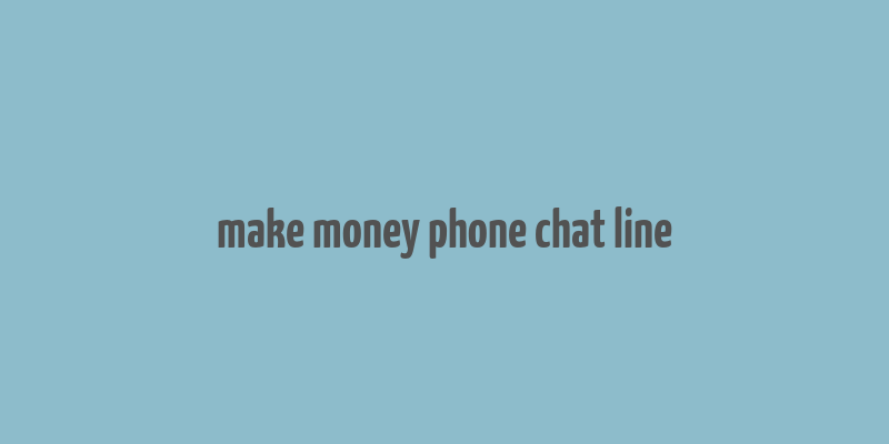 make money phone chat line