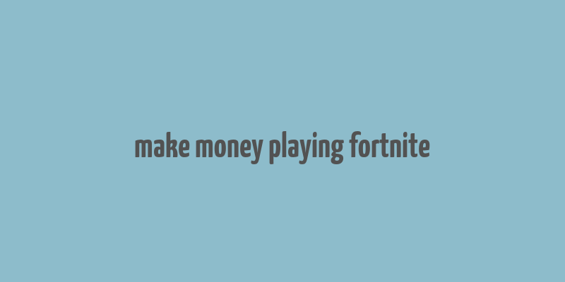 make money playing fortnite