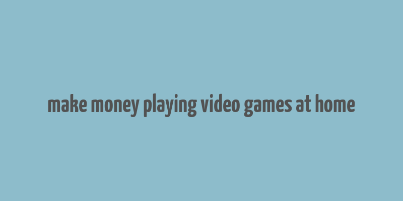 make money playing video games at home