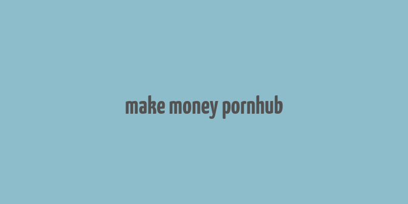 make money pornhub