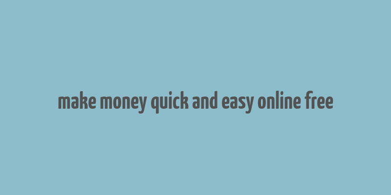 make money quick and easy online free