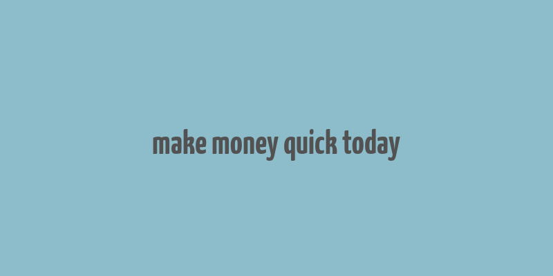 make money quick today