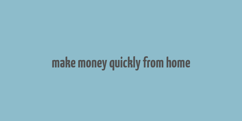 make money quickly from home