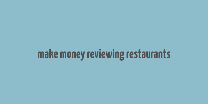 make money reviewing restaurants