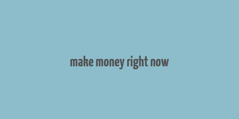 make money right now