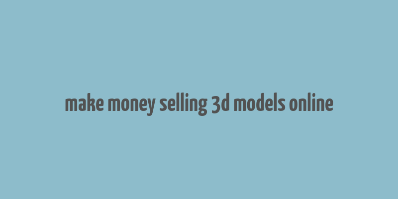 make money selling 3d models online